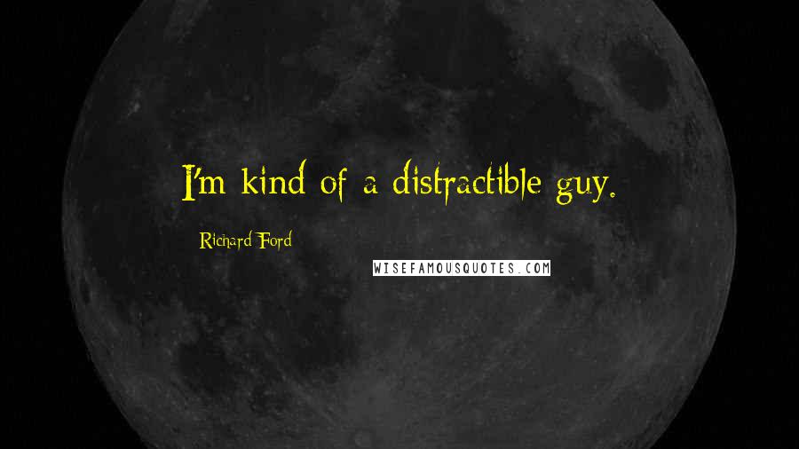 Richard Ford quotes: I'm kind of a distractible guy.