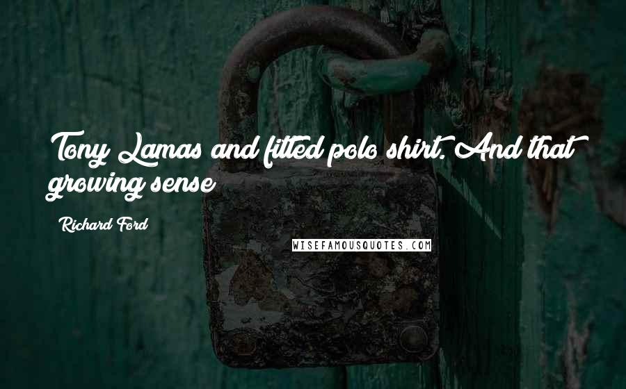 Richard Ford quotes: Tony Lamas and fitted polo shirt. And that growing sense