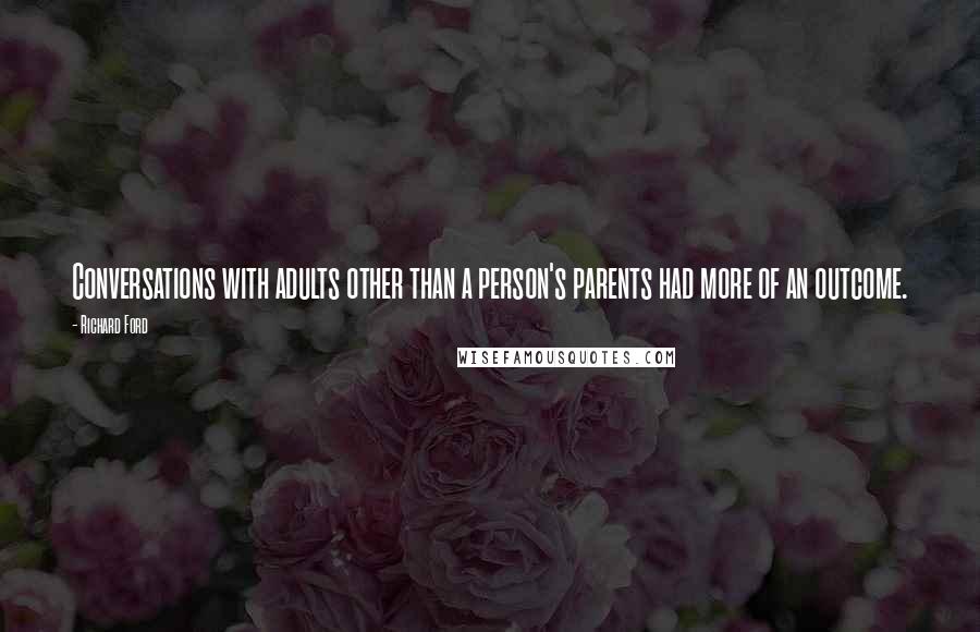 Richard Ford quotes: Conversations with adults other than a person's parents had more of an outcome.