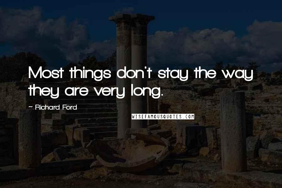 Richard Ford quotes: Most things don't stay the way they are very long.