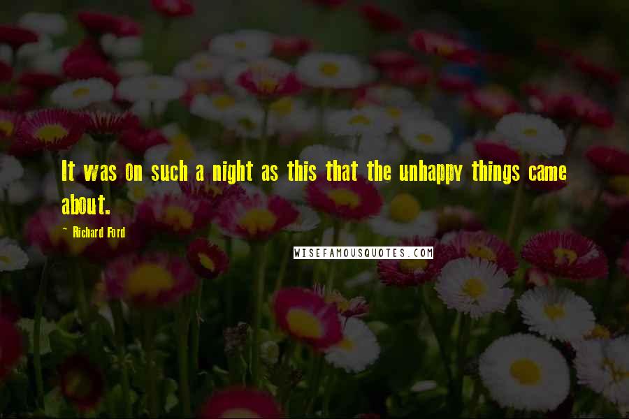Richard Ford quotes: It was on such a night as this that the unhappy things came about.