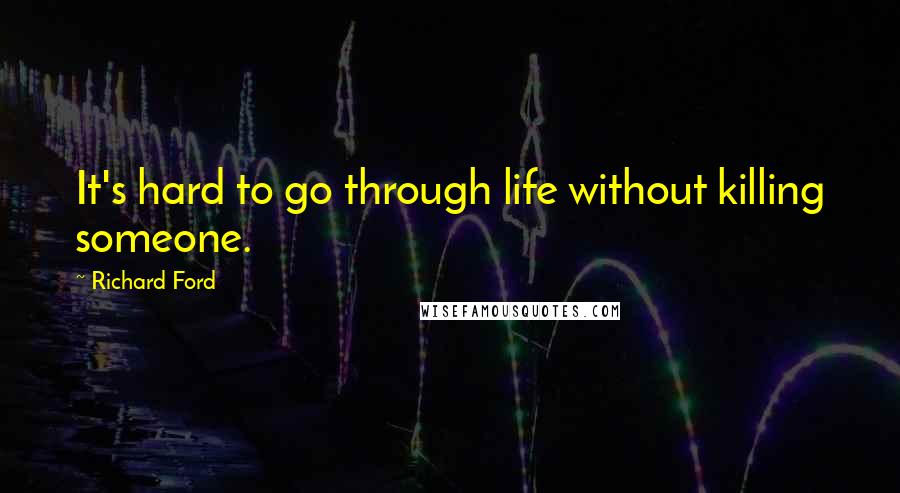 Richard Ford quotes: It's hard to go through life without killing someone.