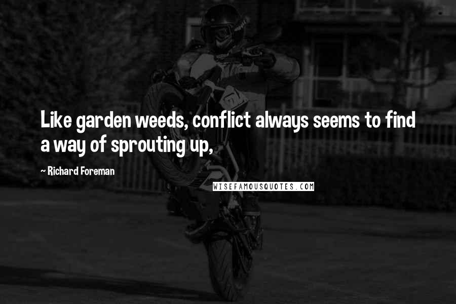 Richard Foreman quotes: Like garden weeds, conflict always seems to find a way of sprouting up,