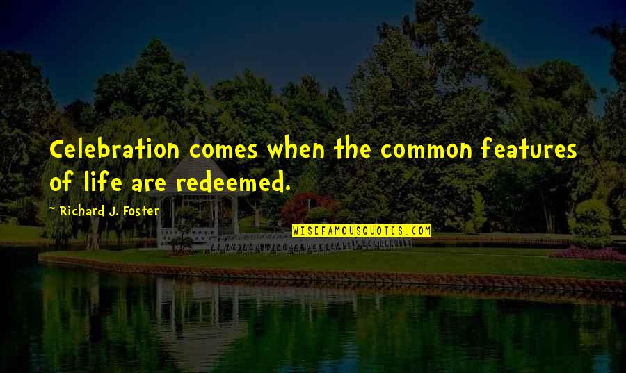 Richard Foster Quotes By Richard J. Foster: Celebration comes when the common features of life