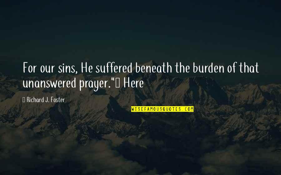 Richard Foster Quotes By Richard J. Foster: For our sins, He suffered beneath the burden