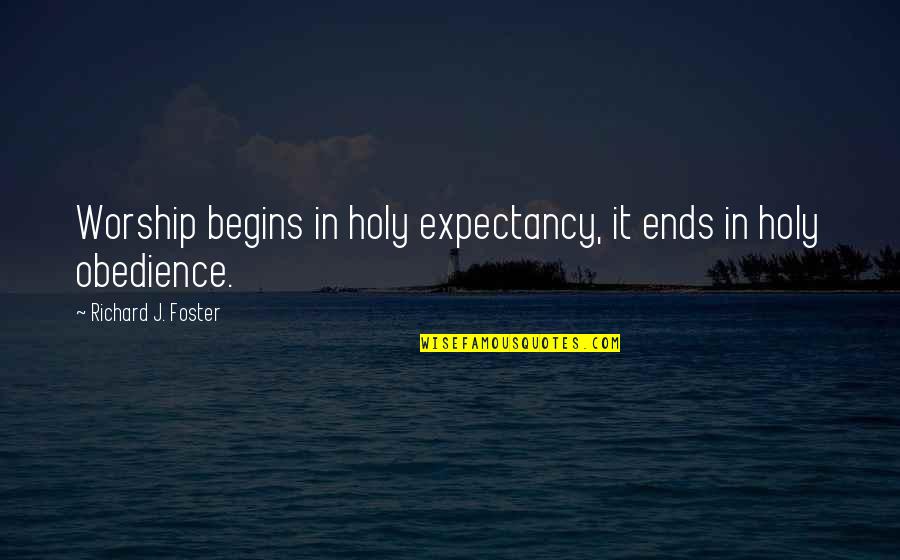 Richard Foster Quotes By Richard J. Foster: Worship begins in holy expectancy, it ends in