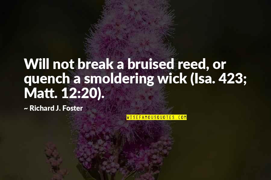 Richard Foster Quotes By Richard J. Foster: Will not break a bruised reed, or quench