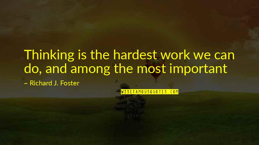 Richard Foster Quotes By Richard J. Foster: Thinking is the hardest work we can do,