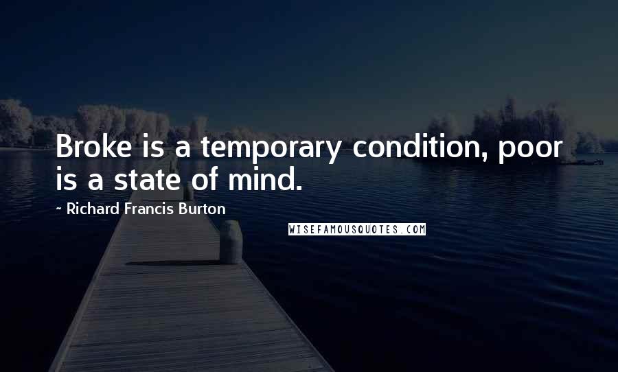 Richard Francis Burton quotes: Broke is a temporary condition, poor is a state of mind.