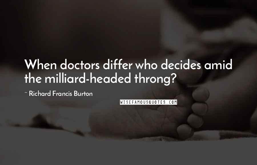 Richard Francis Burton quotes: When doctors differ who decides amid the milliard-headed throng?