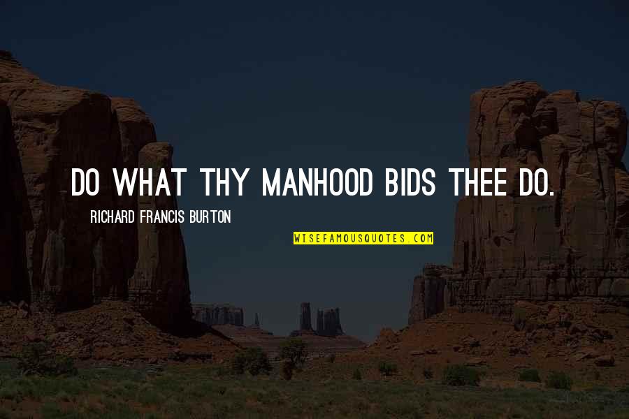 Richard Francis Burton Quotes By Richard Francis Burton: Do what thy manhood bids thee do.