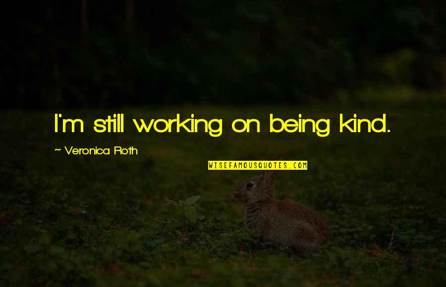 Richard From Texas Quotes By Veronica Roth: I'm still working on being kind. Richard From Texas Quotes By Veronica Roth: I'm still working on being kind.