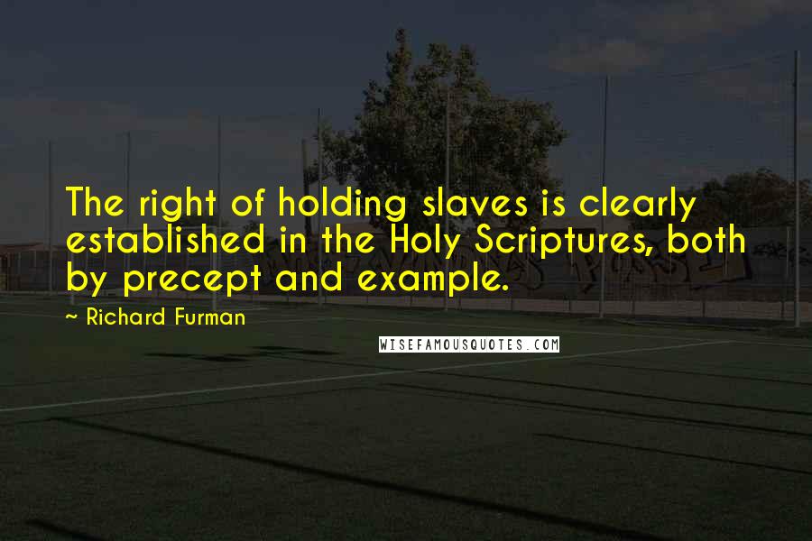Richard Furman quotes: The right of holding slaves is clearly established in the Holy Scriptures, both by precept and example.