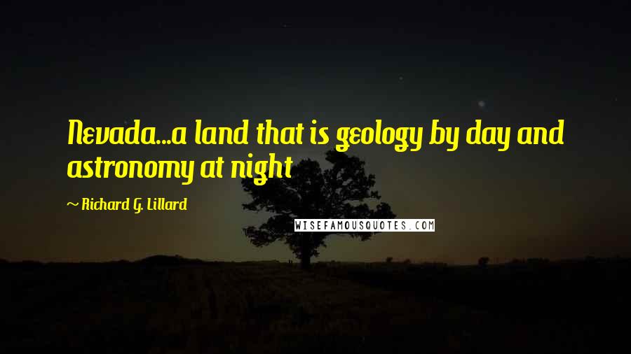 Richard G. Lillard quotes: Nevada...a land that is geology by day and astronomy at night