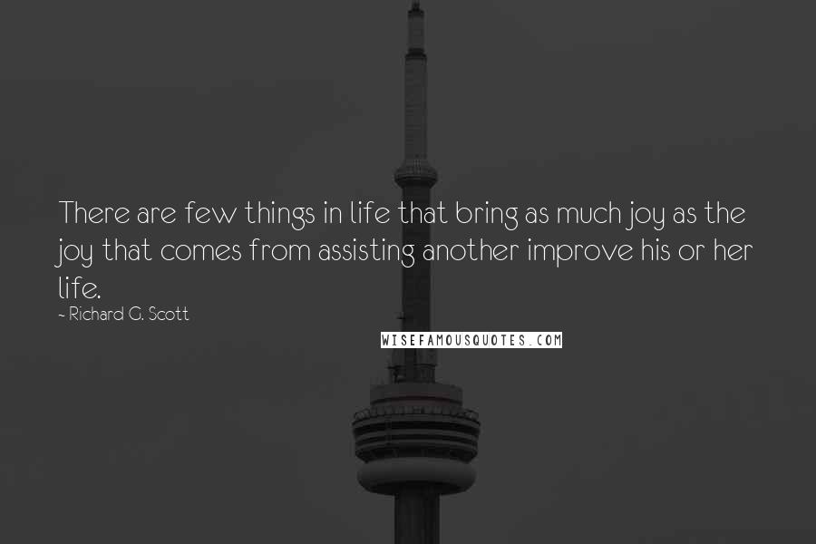 Richard G. Scott quotes: There are few things in life that bring as much joy as the joy that comes from assisting another improve his or her life.
