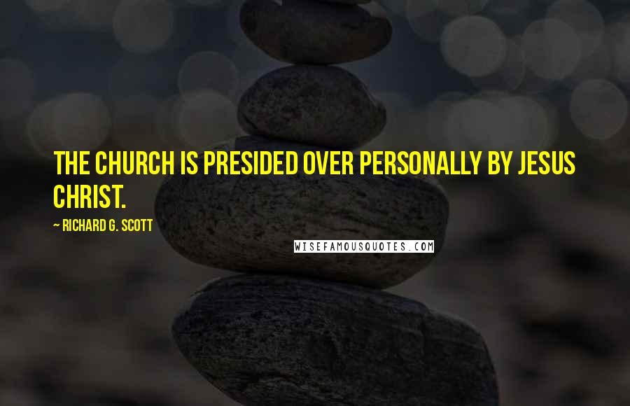 Richard G. Scott quotes: The Church is presided over personally by Jesus Christ.