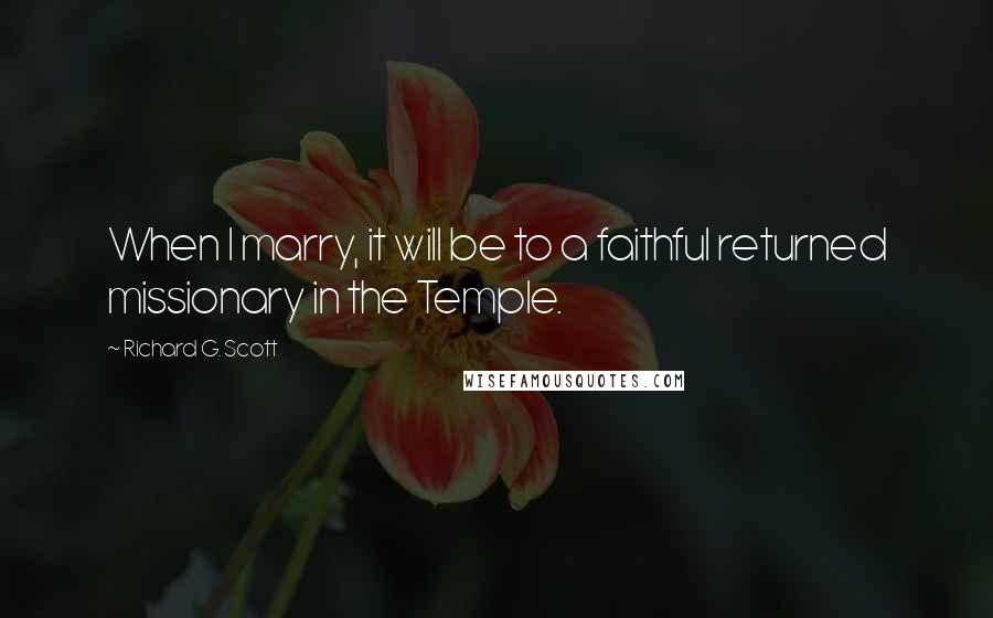Richard G. Scott quotes: When I marry, it will be to a faithful returned missionary in the Temple.