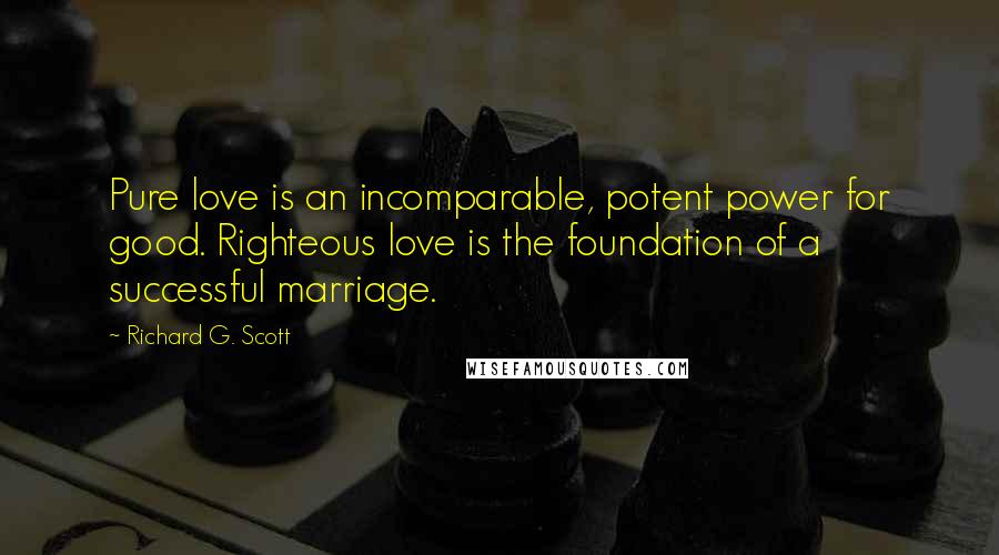 Richard G. Scott quotes: Pure love is an incomparable, potent power for good. Righteous love is the foundation of a successful marriage.