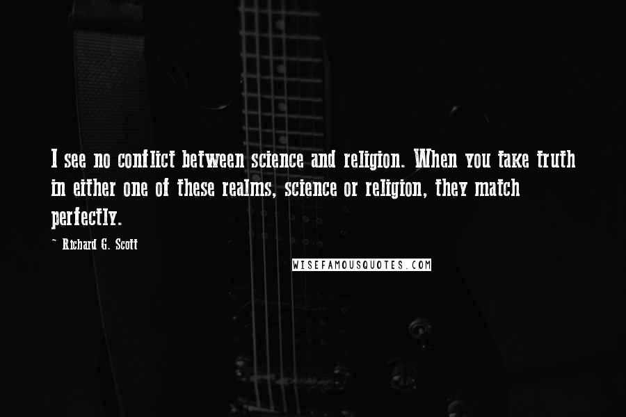 Richard G. Scott quotes: I see no conflict between science and religion. When you take truth in either one of these realms, science or religion, they match perfectly.