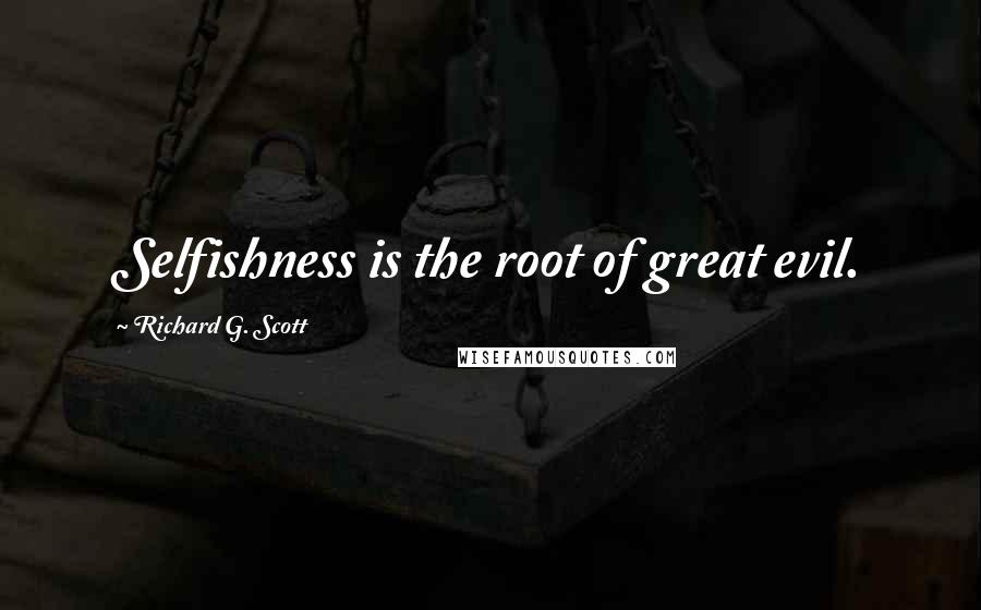Richard G. Scott quotes: Selfishness is the root of great evil.