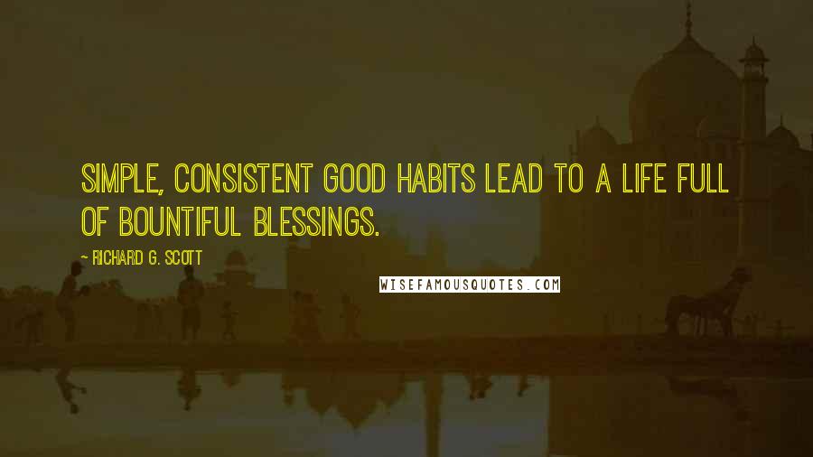 Richard G. Scott quotes: Simple, consistent good habits lead to a life full of bountiful blessings.
