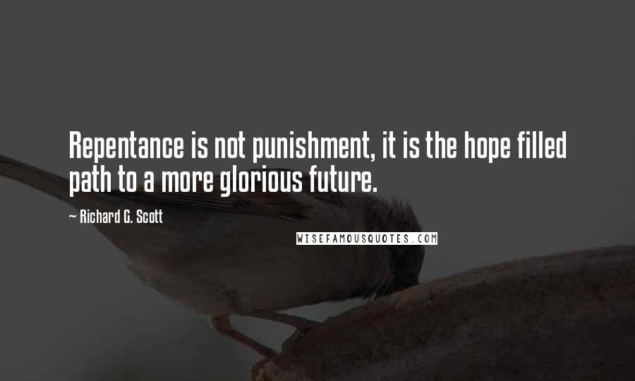 Richard G. Scott quotes: Repentance is not punishment, it is the hope filled path to a more glorious future.