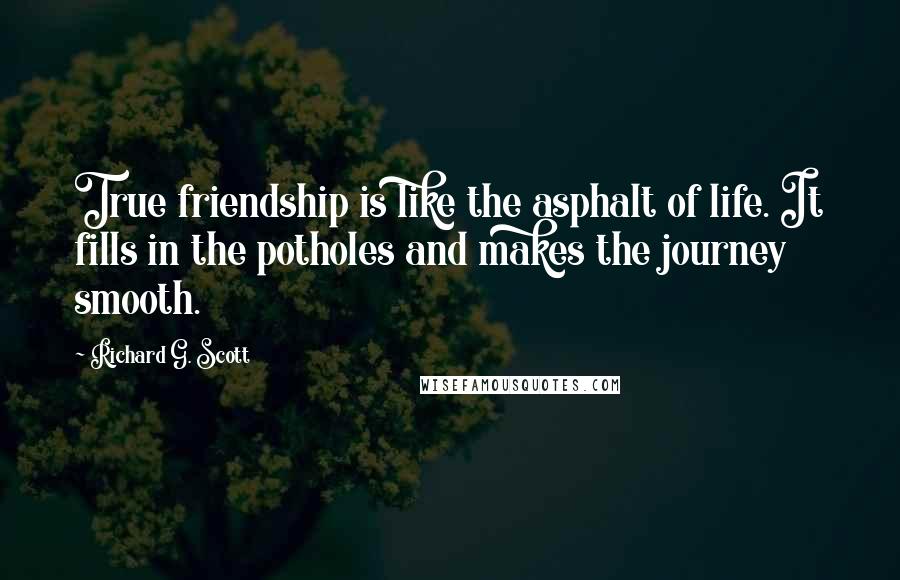 Richard G. Scott quotes: True friendship is like the asphalt of life. It fills in the potholes and makes the journey smooth.