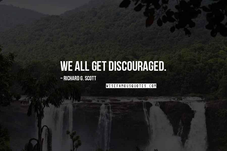 Richard G. Scott quotes: We all get discouraged.