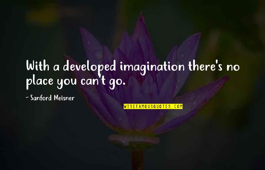 Richard Gabriel S Rapture Quotes By Sanford Meisner: With a developed imagination there's no place you Richard Gabriel S Rapture Quotes By Sanford Meisner: With a developed imagination there's no place you