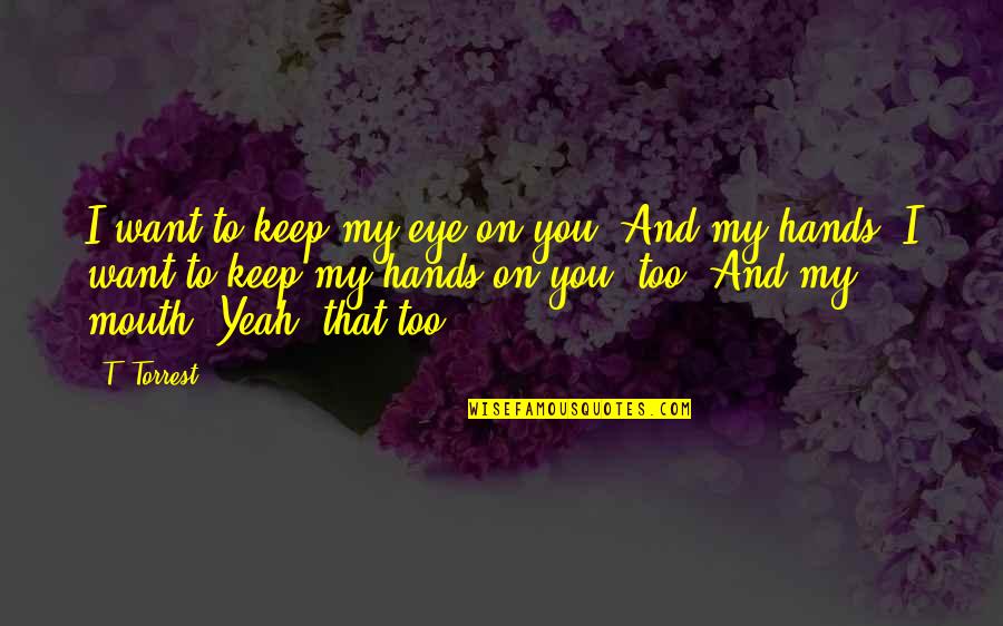 Richard Gabriel S Rapture Quotes By T. Torrest: I want to keep my eye on you. Richard Gabriel S Rapture Quotes By T. Torrest: I want to keep my eye on you.
