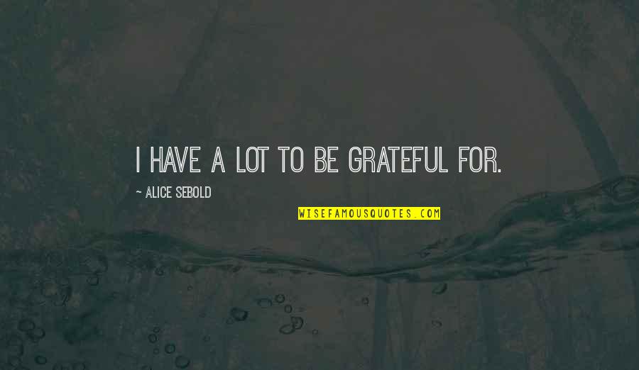 Richard Gansey Quotes By Alice Sebold: I have a lot to be grateful for.