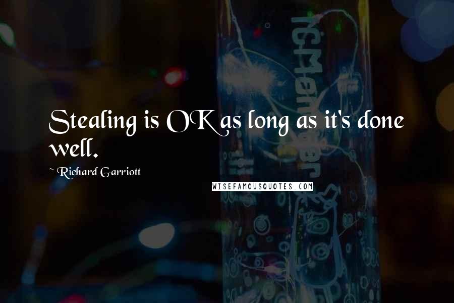 Richard Garriott quotes: Stealing is OK as long as it's done well. Richard Garriott quotes: Stealing is OK as long as it's done well.