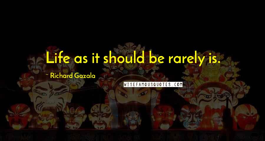 Richard Gazala quotes: Life as it should be rarely is.