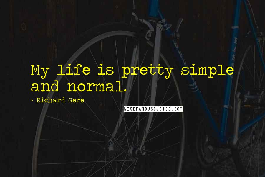 Richard Gere quotes: My life is pretty simple and normal.