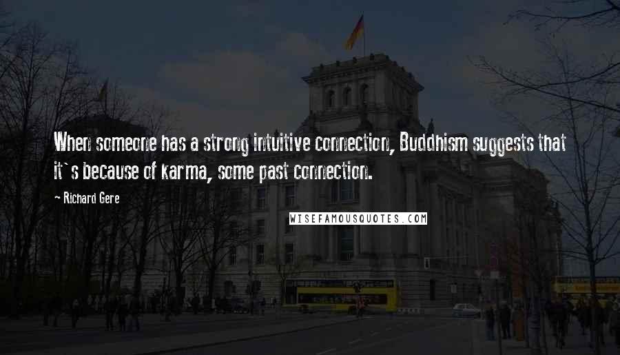 Richard Gere quotes: When someone has a strong intuitive connection, Buddhism suggests that it's because of karma, some past connection.