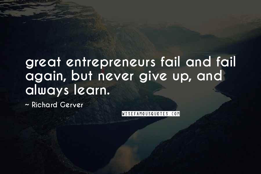 Richard Gerver quotes: great entrepreneurs fail and fail again, but never give up, and always learn.
