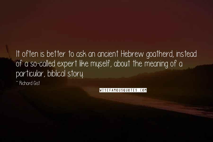 Richard Gist quotes: It often is better to ask an ancient Hebrew goatherd, instead of a so-called expert like myself, about the meaning of a particular, biblical story.