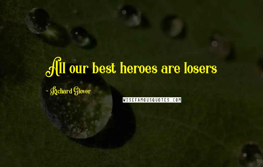 Richard Glover quotes: All our best heroes are losers