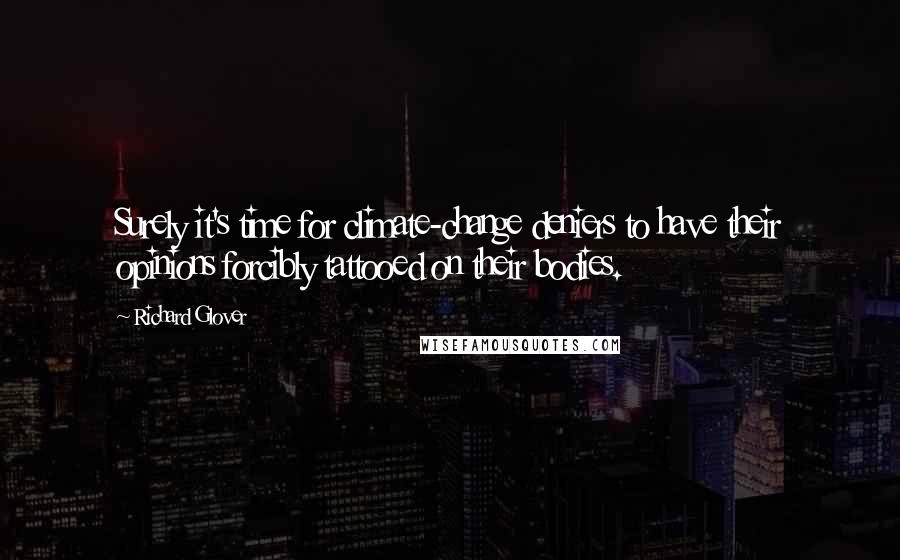 Richard Glover quotes: Surely it's time for climate-change deniers to have their opinions forcibly tattooed on their bodies.