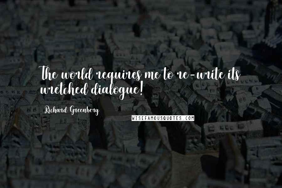 Richard Greenberg quotes: The world requires me to re-write its wretched dialogue!