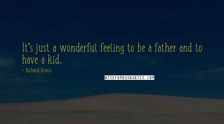 Richard Grieco quotes: It's just a wonderful feeling to be a father and to have a kid.