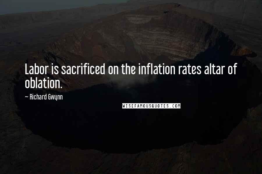 Richard Gwynn quotes: Labor is sacrificed on the inflation rates altar of oblation.