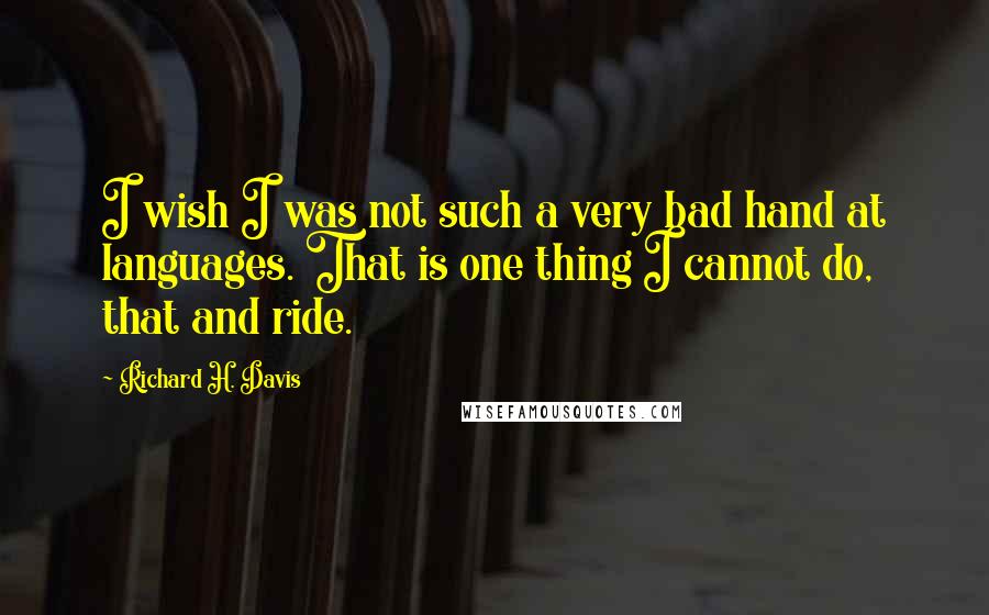 Richard H. Davis quotes: I wish I was not such a very bad hand at languages. That is one thing I cannot do, that and ride.