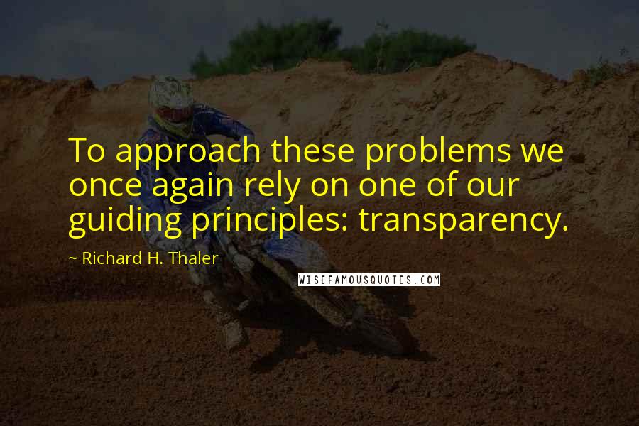 Richard H. Thaler quotes: To approach these problems we once again rely on one of our guiding principles: transparency.