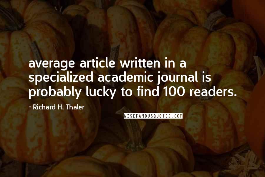 Richard H. Thaler quotes: average article written in a specialized academic journal is probably lucky to find 100 readers.