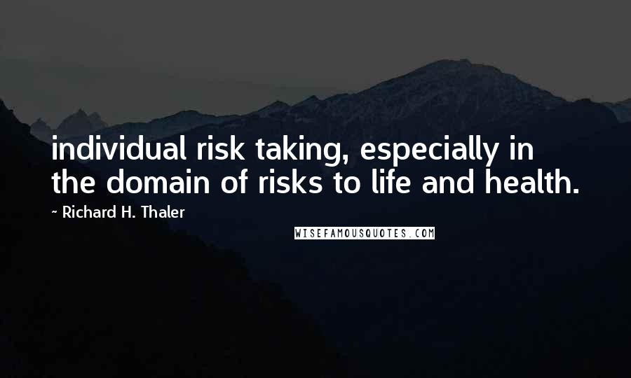 Richard H. Thaler quotes: individual risk taking, especially in the domain of risks to life and health.