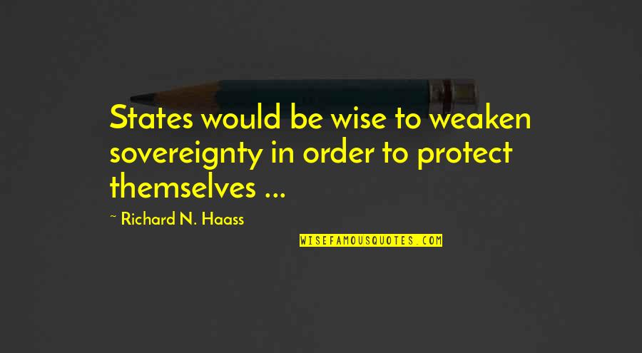 Richard Haass Quotes By Richard N. Haass: States would be wise to weaken sovereignty in