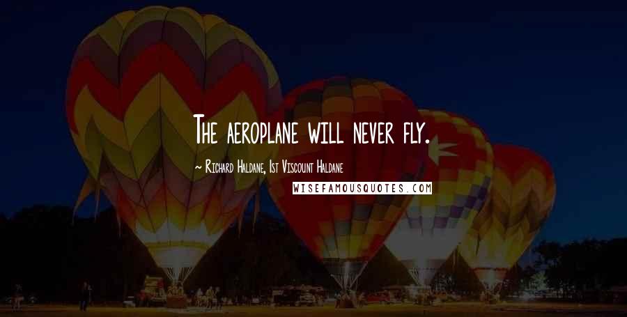 Richard Haldane, 1st Viscount Haldane quotes: The aeroplane will never fly.