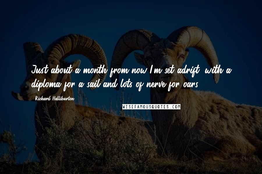 Richard Halliburton quotes: Just about a month from now I'm set adrift, with a diploma for a sail and lots of nerve for oars.