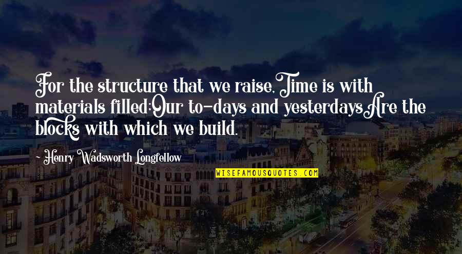 Richard Halsey Best Quotes By Henry Wadsworth Longfellow: For the structure that we raise,Time is with